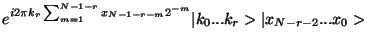 $\displaystyle e^{i 2\pi k_r \sum_{m=1}^{N-1-r} x_{N-1-r-m}
2^{-m}}\vert k_0...k_{r}>\vert x_{N-r-2}...x_0>$